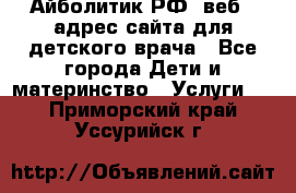 Айболитик.РФ  веб – адрес сайта для детского врача - Все города Дети и материнство » Услуги   . Приморский край,Уссурийск г.